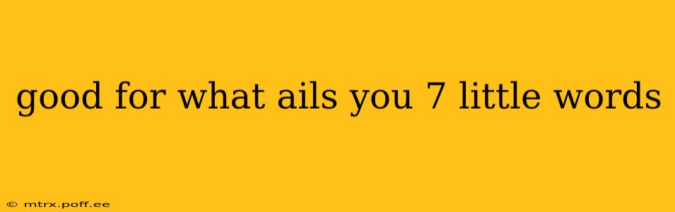 good for what ails you 7 little words