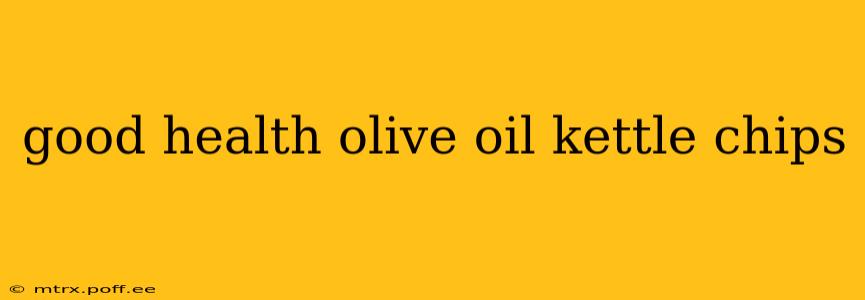 good health olive oil kettle chips