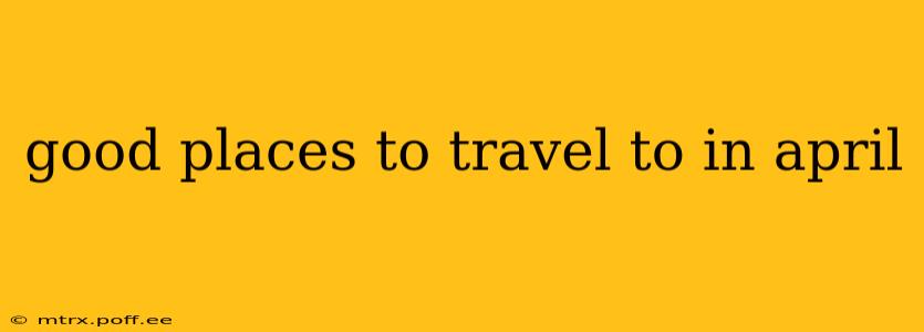 good places to travel to in april