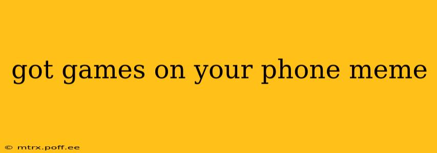 got games on your phone meme