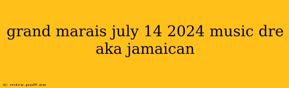 grand marais july 14 2024 music dre aka jamaican