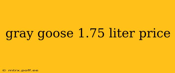 gray goose 1.75 liter price