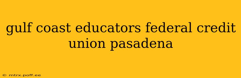 gulf coast educators federal credit union pasadena