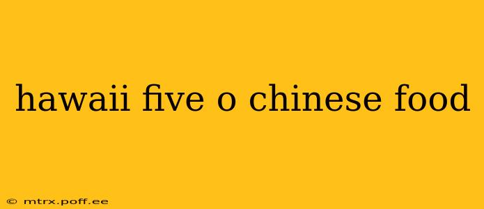hawaii five o chinese food