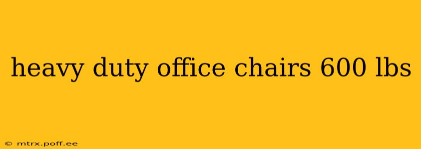 heavy duty office chairs 600 lbs