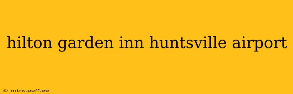 hilton garden inn huntsville airport