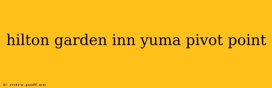 hilton garden inn yuma pivot point