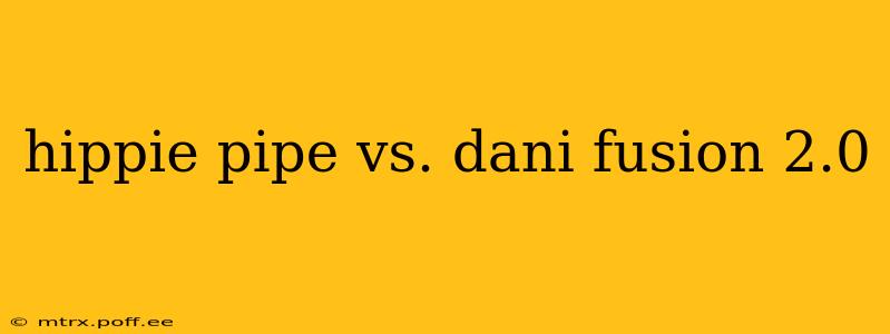 hippie pipe vs. dani fusion 2.0