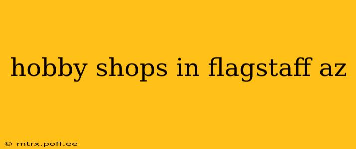 hobby shops in flagstaff az