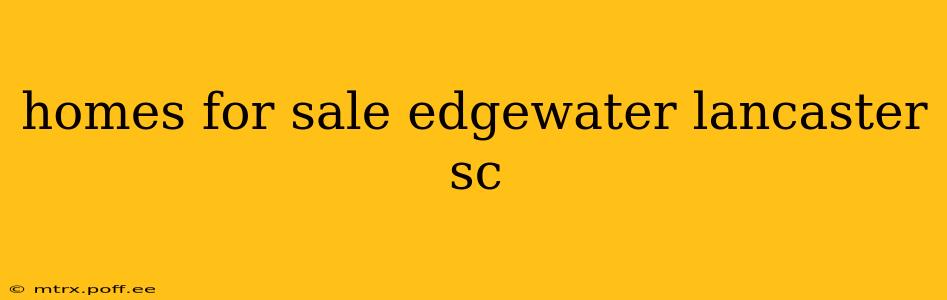 homes for sale edgewater lancaster sc