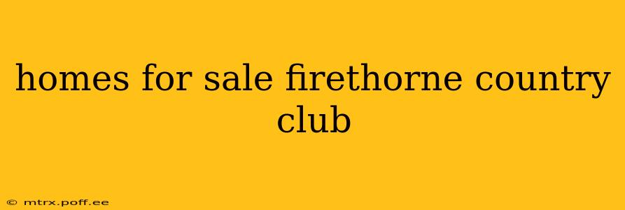 homes for sale firethorne country club