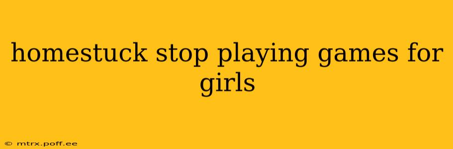 homestuck stop playing games for girls