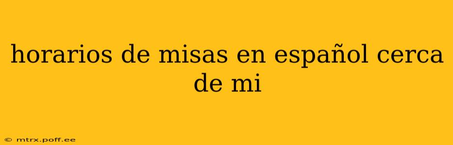 horarios de misas en español cerca de mi