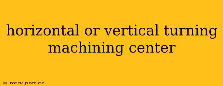horizontal or vertical turning machining center