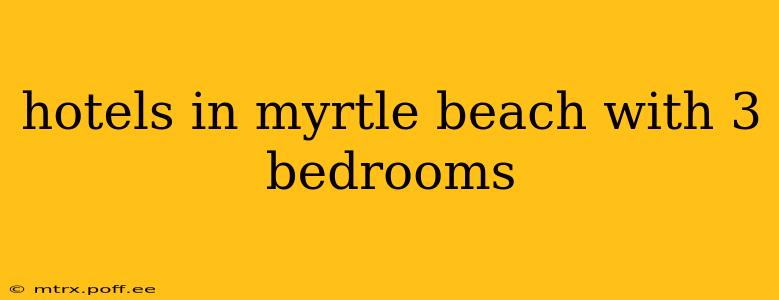 hotels in myrtle beach with 3 bedrooms