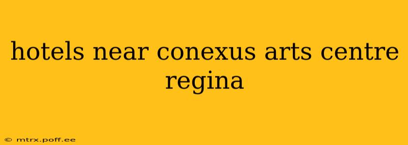 hotels near conexus arts centre regina