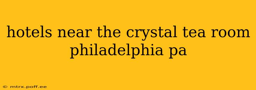 hotels near the crystal tea room philadelphia pa