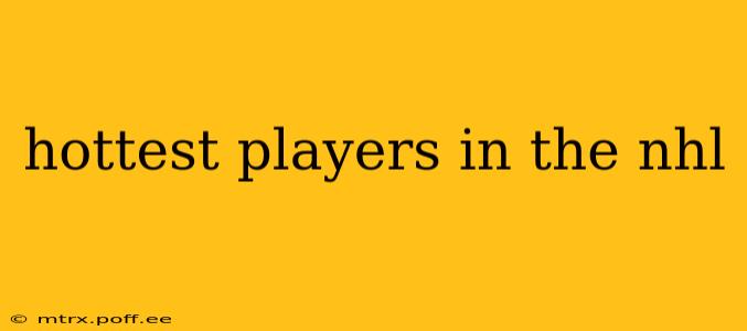 hottest players in the nhl
