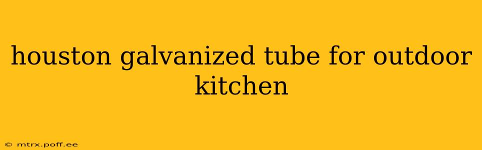 houston galvanized tube for outdoor kitchen