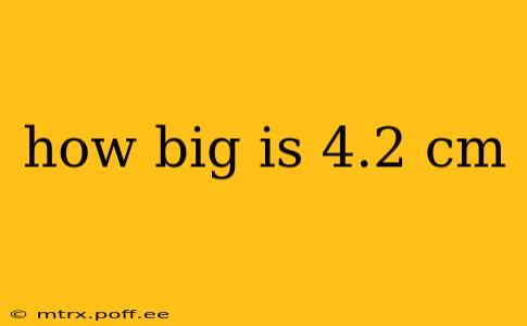 how big is 4.2 cm