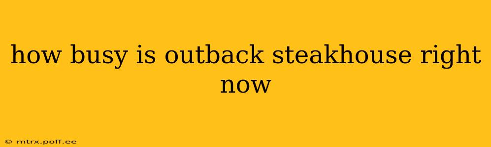 how busy is outback steakhouse right now