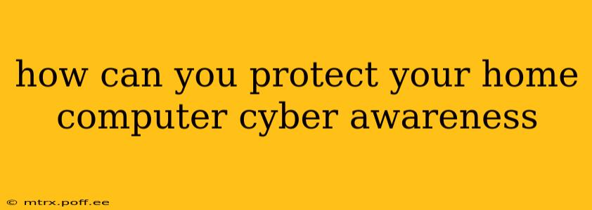 how can you protect your home computer cyber awareness
