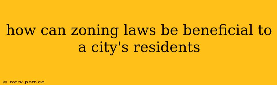 how can zoning laws be beneficial to a city's residents