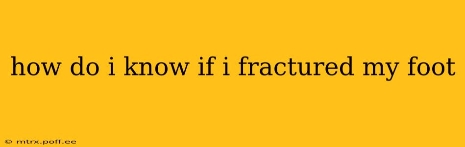 how do i know if i fractured my foot