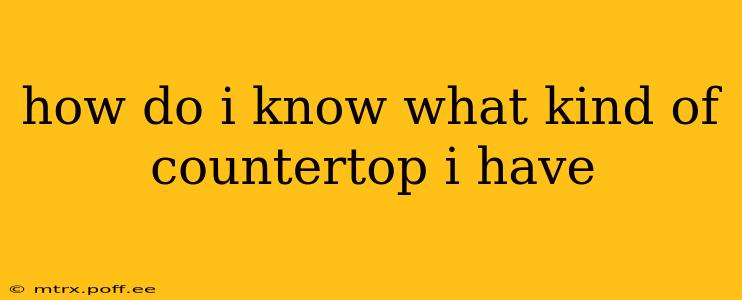 how do i know what kind of countertop i have