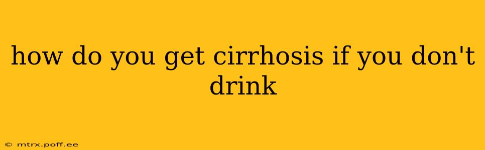 how do you get cirrhosis if you don't drink
