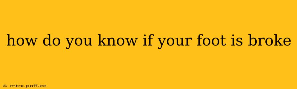 how do you know if your foot is broke