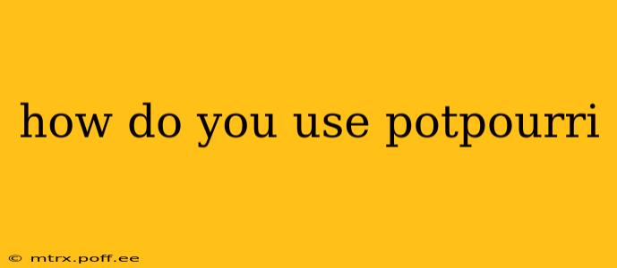 how do you use potpourri