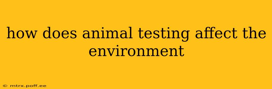 how does animal testing affect the environment
