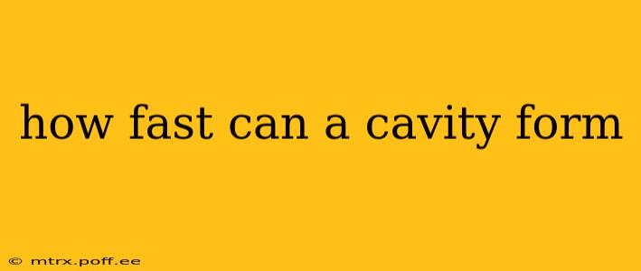 how fast can a cavity form