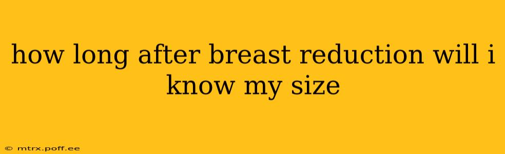 how long after breast reduction will i know my size