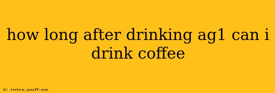 how long after drinking ag1 can i drink coffee