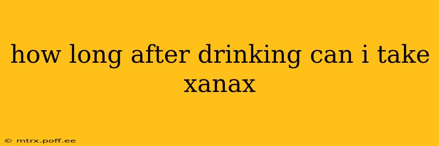 how long after drinking can i take xanax