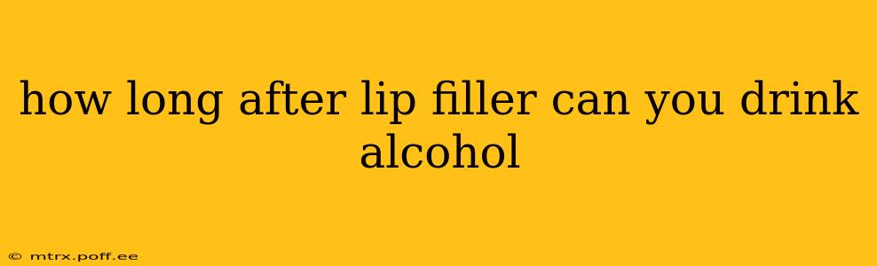 how long after lip filler can you drink alcohol