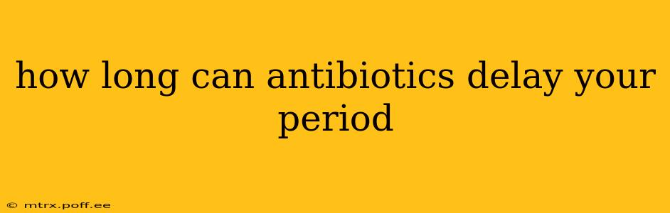 how long can antibiotics delay your period