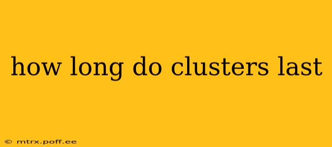 how long do clusters last