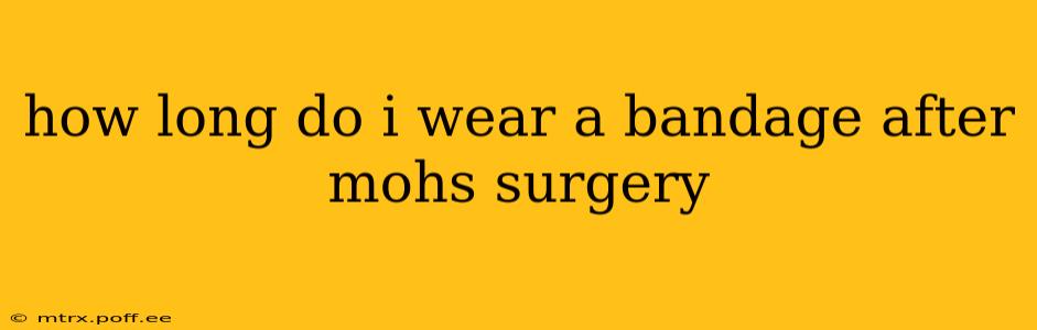 how long do i wear a bandage after mohs surgery