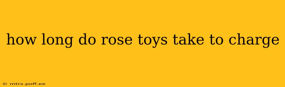 how long do rose toys take to charge