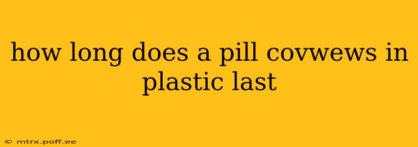 how long does a pill covwews in plastic last