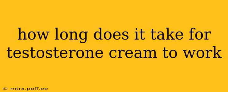 how long does it take for testosterone cream to work