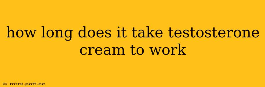 how long does it take testosterone cream to work
