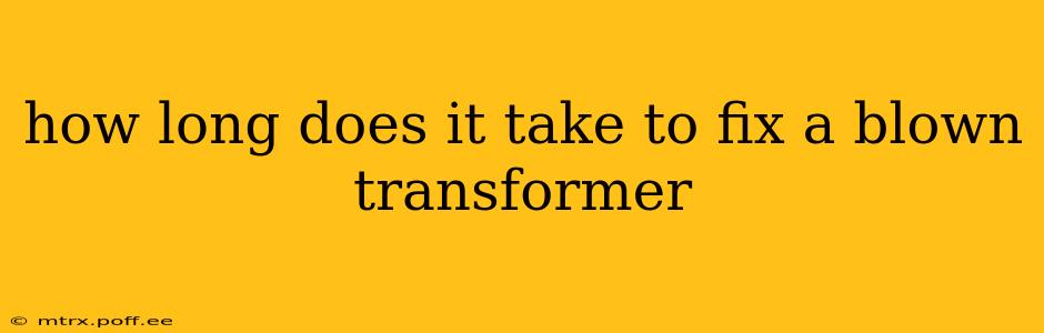 how long does it take to fix a blown transformer