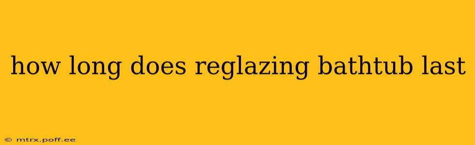 how long does reglazing bathtub last