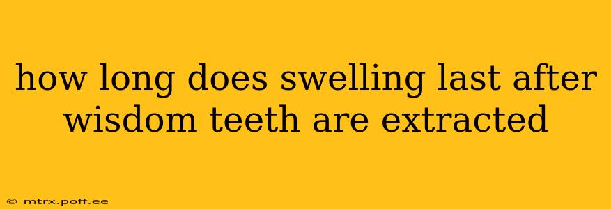 how long does swelling last after wisdom teeth are extracted