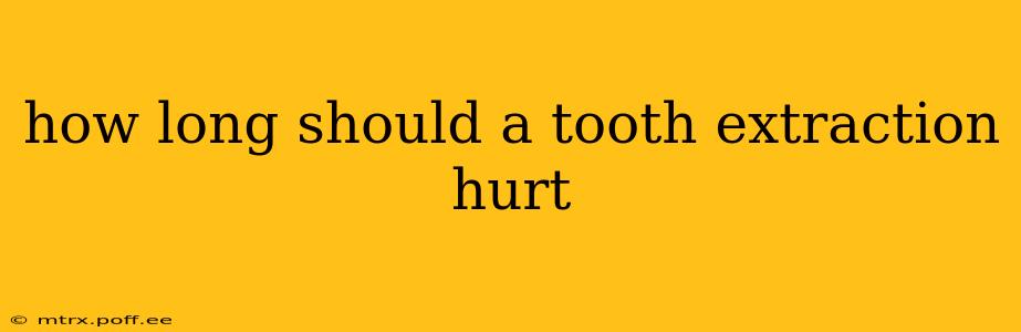 how long should a tooth extraction hurt
