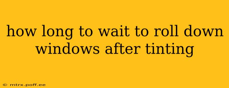 how long to wait to roll down windows after tinting